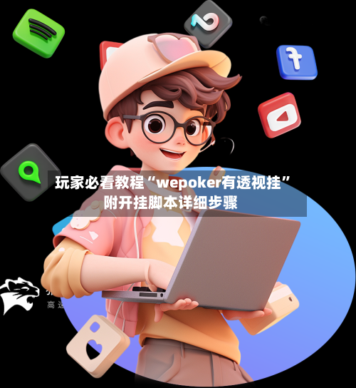 玩家必看教程“wepoker有透视挂”附开挂脚本详细步骤