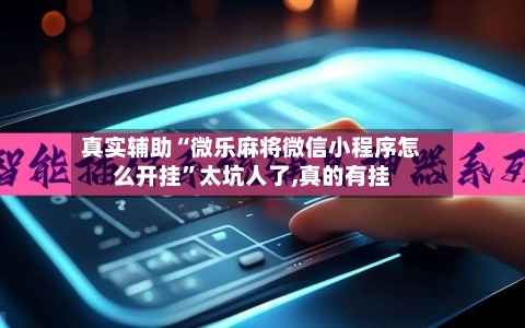 真实辅助“微乐麻将微信小程序怎么开挂”太坑人了,真的有挂