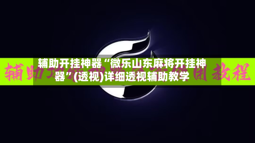 辅助开挂神器“微乐山东麻将开挂神器”(透视)详细透视辅助教学