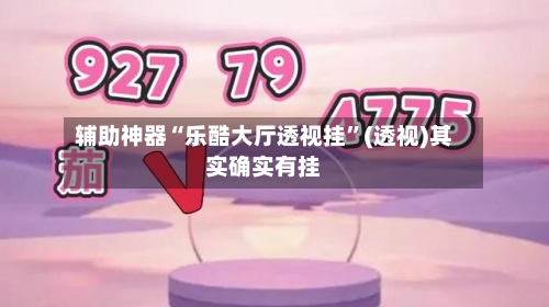 辅助神器“乐酷大厅透视挂”(透视)其实确实有挂