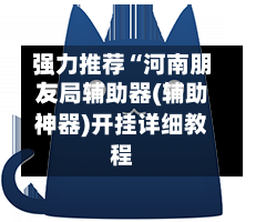 强力推荐“河南朋友局辅助器(辅助神器)开挂详细教程