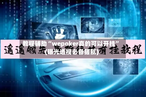 教程辅助“wepoker真的可以开挂”(曝光透视必备猫腻)