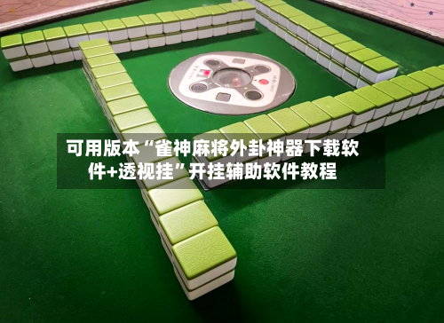 可用版本“雀神麻将外卦神器下载软件+透视挂”开挂辅助软件教程