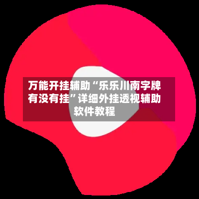 万能开挂辅助“乐乐川南字牌有没有挂”详细外挂透视辅助软件教程