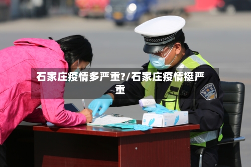石家庄疫情多严重?/石家庄疫情挺严重
