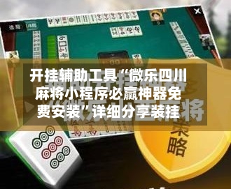 开挂辅助工具“微乐四川麻将小程序必赢神器免费安装”详细分享装挂