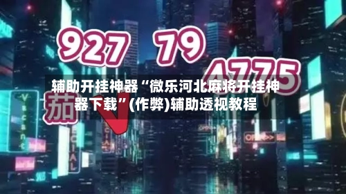 辅助开挂神器“微乐河北麻将开挂神器下载”(作弊)辅助透视教程