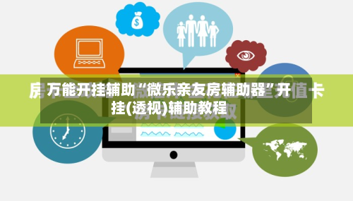 万能开挂辅助“微乐亲友房辅助器”开挂(透视)辅助教程