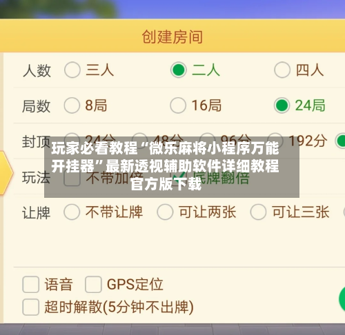 玩家必看教程“微乐麻将小程序万能开挂器”最新透视辅助软件详细教程官方版下载