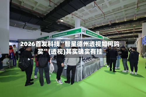 2026首发科技“智星德州透视如何购买”(透视)其实确实有挂