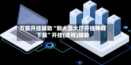 万能开挂辅助“新大圣大厅开挂神器下载”开挂(透视)辅助