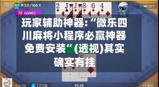 玩家辅助神器:“微乐四川麻将小程序必赢神器免费安装”(透视)其实确实有挂