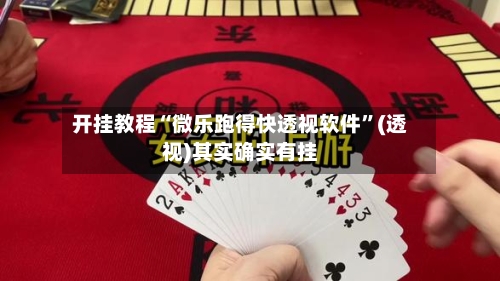 开挂教程“微乐跑得快透视软件”(透视)其实确实有挂