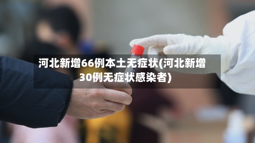 河北新增66例本土无症状(河北新增30例无症状感染者)