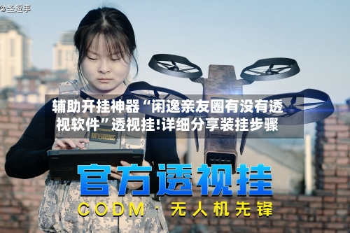 辅助开挂神器“闲逸亲友圈有没有透视软件”透视挂!详细分享装挂步骤