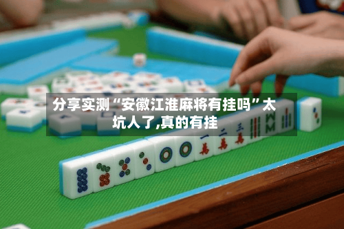 分享实测“安徽江淮麻将有挂吗”太坑人了,真的有挂