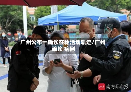 广州公布一确诊在穗活动轨迹/广州 确诊 病例
