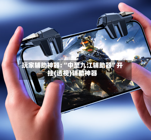 玩家辅助神器:“中至九江辅助器”开挂(透视)辅助神器