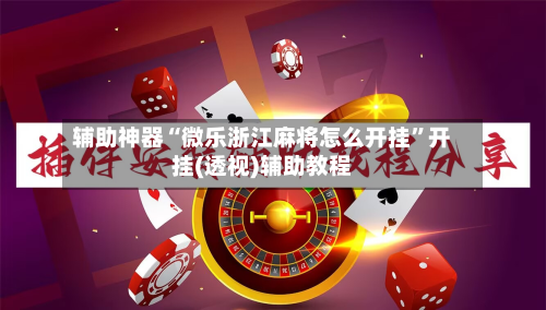 辅助神器“微乐浙江麻将怎么开挂”开挂(透视)辅助教程