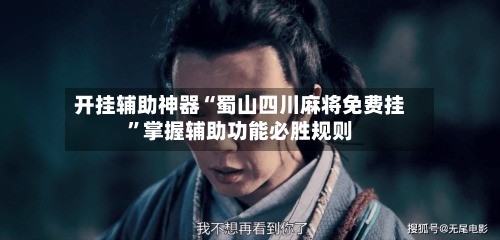 开挂辅助神器“蜀山四川麻将免费挂”掌握辅助功能必胜规则