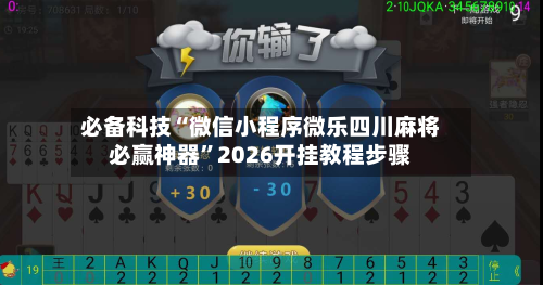 必备科技“微信小程序微乐四川麻将必赢神器”2026开挂教程步骤