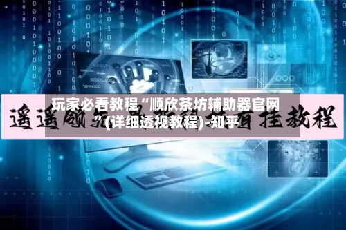 玩家必看教程“顺欣茶坊辅助器官网”(详细透视教程)-知乎