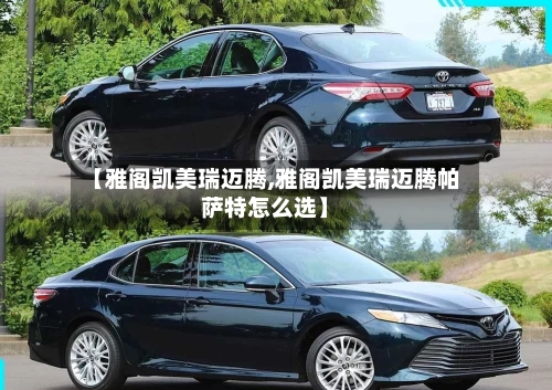 【雅阁凯美瑞迈腾,雅阁凯美瑞迈腾帕萨特怎么选】
