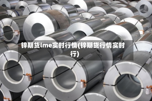 锌期货lme实时行情(锌期货行情实时行)