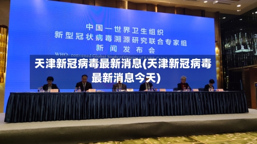 天津新冠病毒最新消息(天津新冠病毒最新消息今天)