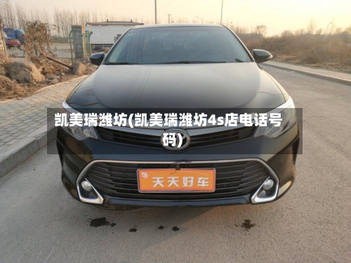 凯美瑞潍坊(凯美瑞潍坊4s店电话号码)