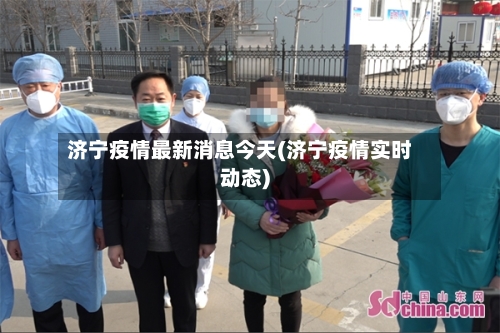 济宁疫情最新消息今天(济宁疫情实时动态)