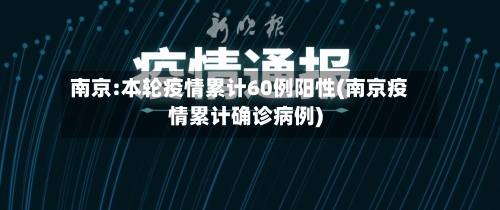 南京:本轮疫情累计60例阳性(南京疫情累计确诊病例)