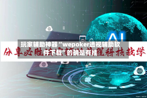 玩家辅助神器“wepoker透视辅助软件下载”的确是有挂
