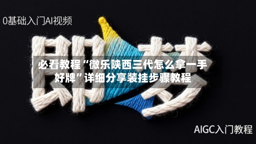 必看教程“微乐陕西三代怎么拿一手好牌”详细分享装挂步骤教程