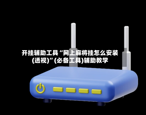 开挂辅助工具“网上麻将挂怎么安装(透视)”(必备工具)辅助教学