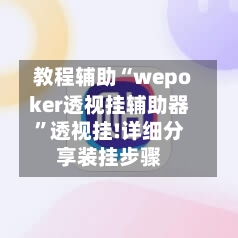 教程辅助“wepoker透视挂辅助器”透视挂!详细分享装挂步骤