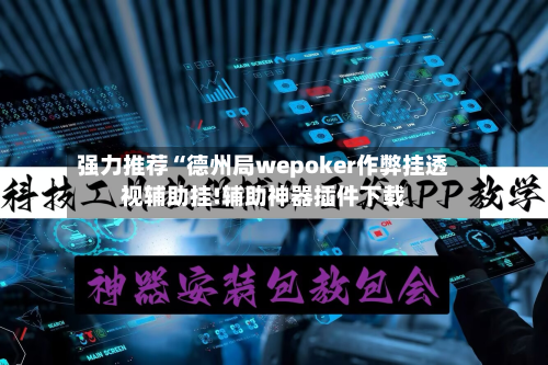 强力推荐“德州局wepoker作弊挂透视辅助挂!辅助神器插件下载