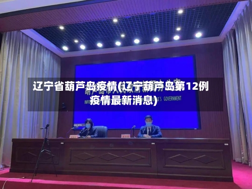 辽宁省葫芦岛疫情(辽宁葫芦岛第12例疫情最新消息)