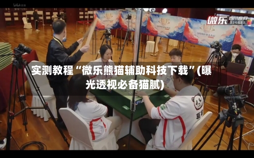 实测教程“微乐熊猫辅助科技下载”(曝光透视必备猫腻)