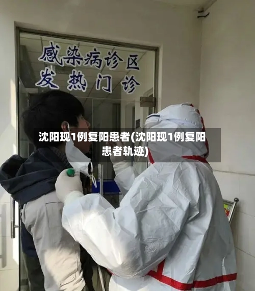 沈阳现1例复阳患者(沈阳现1例复阳患者轨迹)