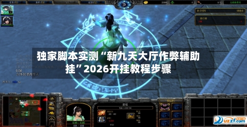 独家脚本实测“新九天大厅作弊辅助挂”2026开挂教程步骤