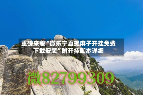 重磅来袭“微乐宁夏捉麻子开挂免费下载安装”附开挂脚本详细