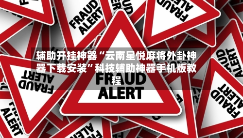 辅助开挂神器“云南星悦麻将外卦神器下载安装”科技辅助神器手机版教程