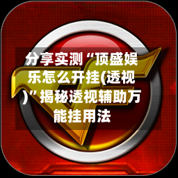 分享实测“顶盛娱乐怎么开挂(透视)”揭秘透视辅助万能挂用法