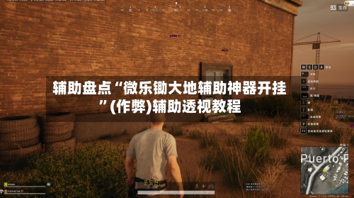 辅助盘点“微乐锄大地辅助神器开挂”(作弊)辅助透视教程