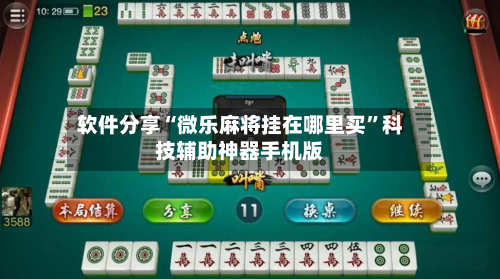 软件分享“微乐麻将挂在哪里买”科技辅助神器手机版