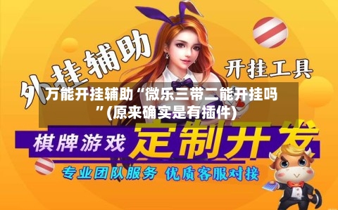 万能开挂辅助“微乐三带二能开挂吗”(原来确实是有插件)