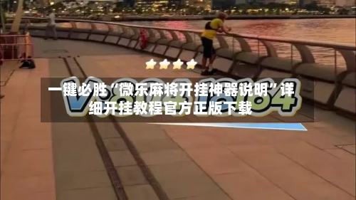 一键必胜“微乐麻将开挂神器说明”详细开挂教程官方正版下载