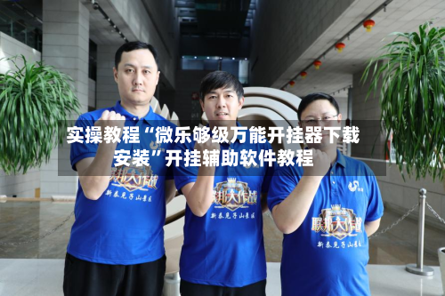 实操教程“微乐够级万能开挂器下载安装”开挂辅助软件教程