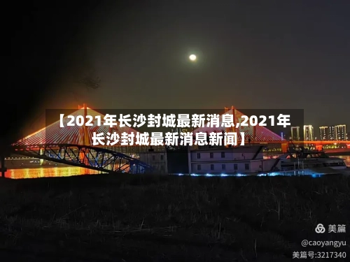 【2021年长沙封城最新消息,2021年长沙封城最新消息新闻】